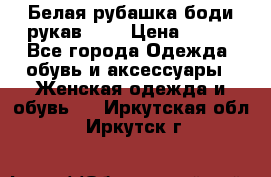 Белая рубашка-боди рукав 3/4 › Цена ­ 500 - Все города Одежда, обувь и аксессуары » Женская одежда и обувь   . Иркутская обл.,Иркутск г.